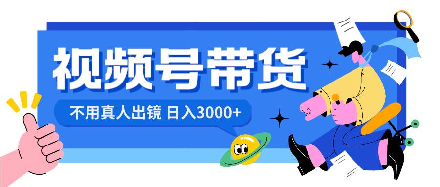 视频号带货，日入3000+，不用真人出镜_金轩项目库