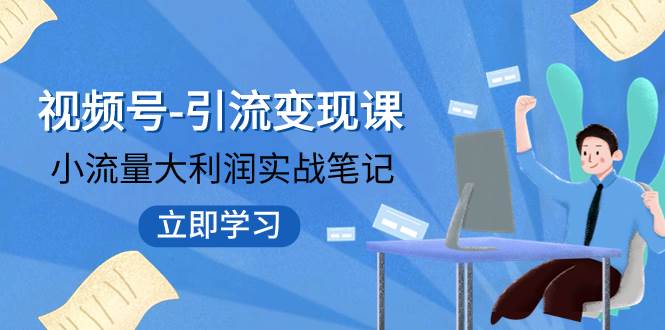 视频号-引流变现课：小流量大利润实战笔记  冲破传统思维 重塑品牌格局!_金轩项目库