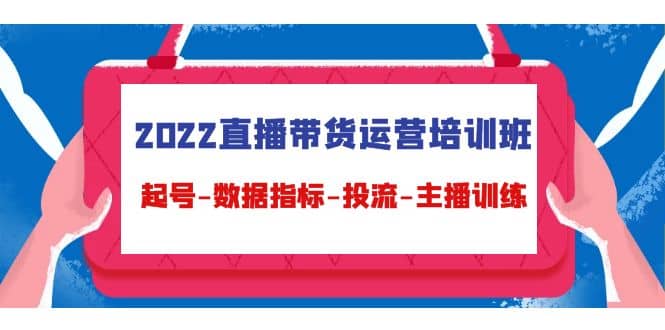 2022直播带货运营培训班：起号-数据指标-投流-主播训练（15节）_金轩项目库