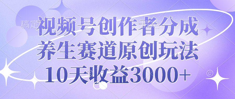 视频号创作者分成，养生赛道原创玩法，10天收益3000+_金轩项目库