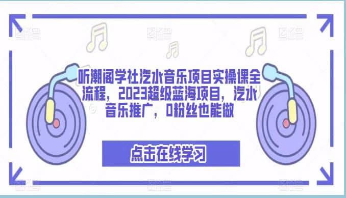 听潮阁学社汽水音乐项目实操课全流程，2023超级蓝海项目，汽水音乐推广，0粉丝也能做_金轩项目库