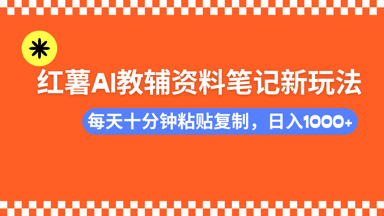 小红书AI教辅资料笔记新玩法，0门槛，可批量可复制，一天十分钟发笔记轻松日入1000+_金轩项目库