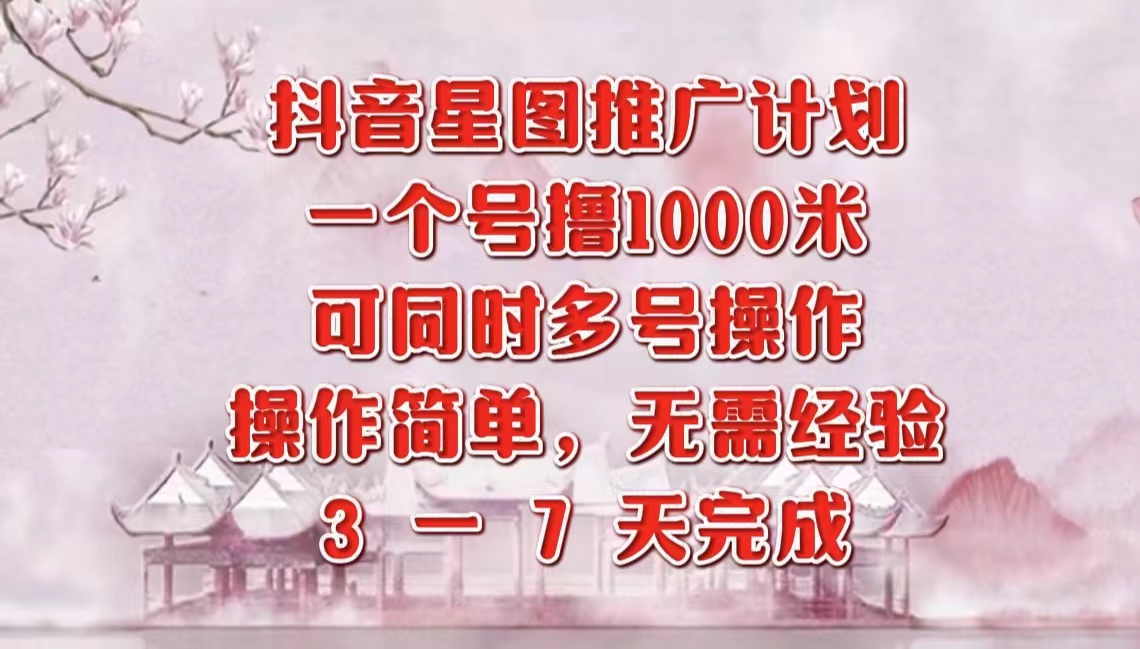 抖音星图推广项目，3-7天就能完成，每单1000元，可多号一起做_金轩项目库