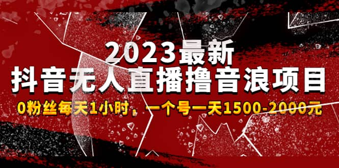 2023最新抖音无人直播撸音浪项目，0粉丝每天1小时，一个号一天1500-2000元_金轩项目库