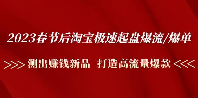 2023春节后淘宝极速起盘爆流/爆单：测出赚钱新品 打造高流量爆款_金轩项目库