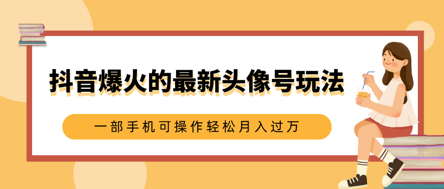 抖音爆火的最新头像号玩法，适合0基础小白，一部手机可操作轻松月入过万_金轩项目库