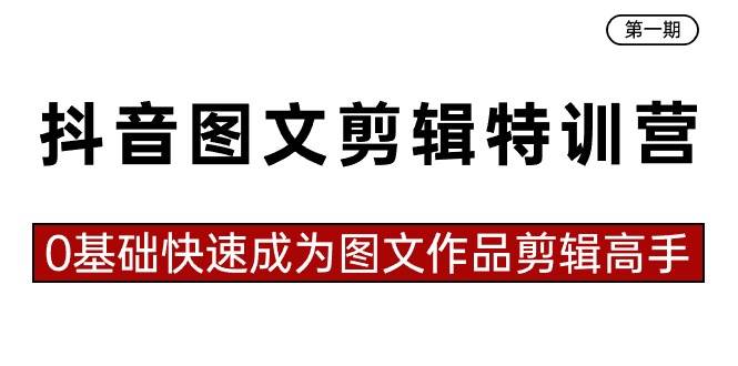 抖音图文剪辑特训营第一期，0基础快速成为图文作品剪辑高手（23节课）_金轩项目库