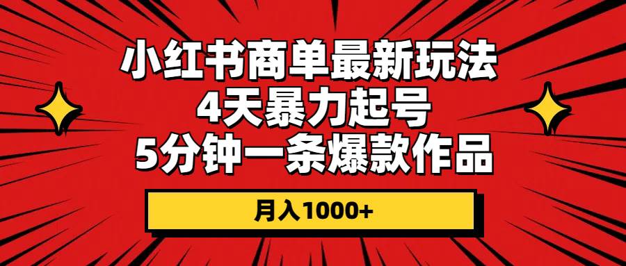 小红书商单最新玩法 4天暴力起号 5分钟一条爆款作品 月入1000+_金轩项目库