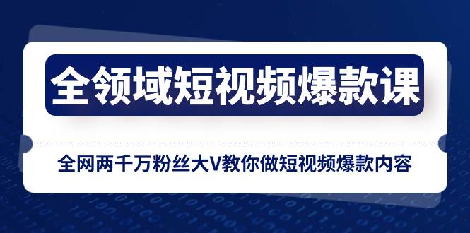 全领域 短视频爆款课，全网两千万粉丝大V教你做短视频爆款内容_金轩项目库