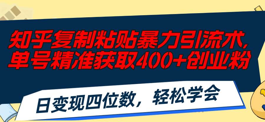 知乎复制粘贴暴力引流术，单号精准获取400+创业粉，日变现四位数，轻松…_金轩项目库