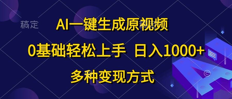 AI一键生成原视频，0基础轻松上手，日入1000+，多种变现方式_金轩项目库