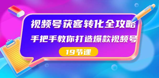 视频号-获客转化全攻略，手把手教你打造爆款视频号（19节课）_金轩项目库