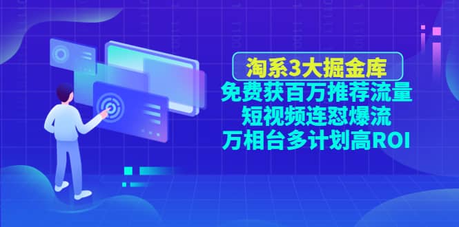 淘系3大掘金库：免费获百万推荐流量+短视频连怼爆流+万相台多计划高ROI_金轩项目库