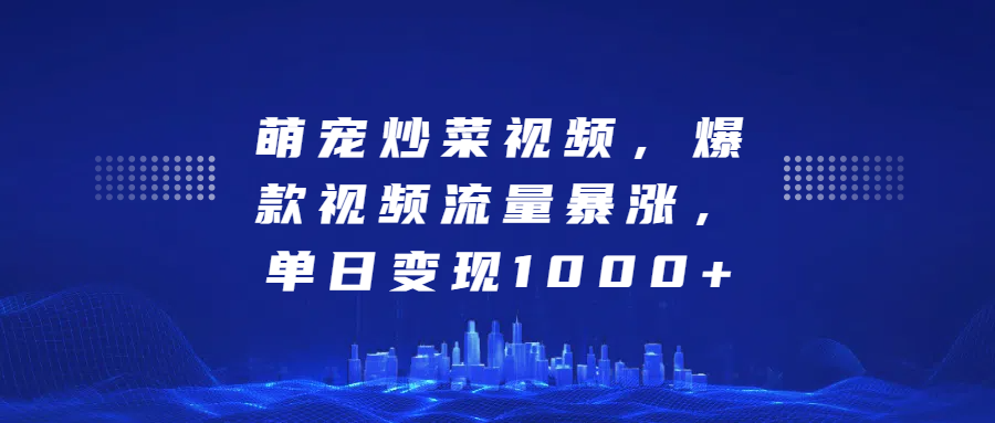 萌宠炒菜视频，爆款视频流量暴涨，单日变现1000+_金轩项目库
