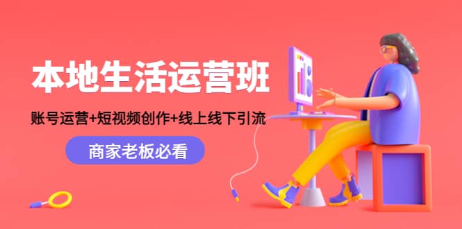 本地生活运营班：账号运营+短视频创作+线上线下Y.L，商家老板必看_金轩项目库