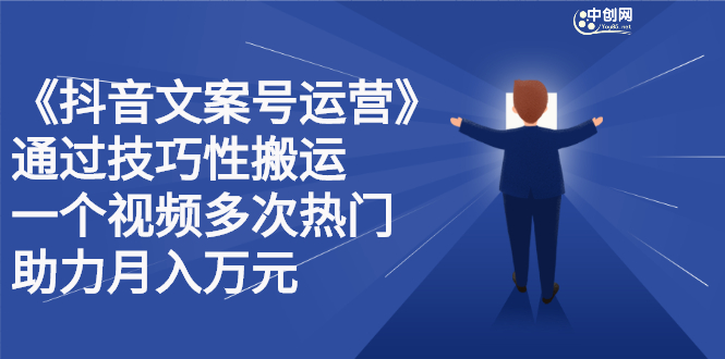抖音文案号运营课程：技巧性搬运，一个视频多次热门，逐步变现_金轩项目库