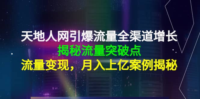 天地人网引爆流量全渠道增长：揭秘流量突然破点，流量变现_金轩项目库