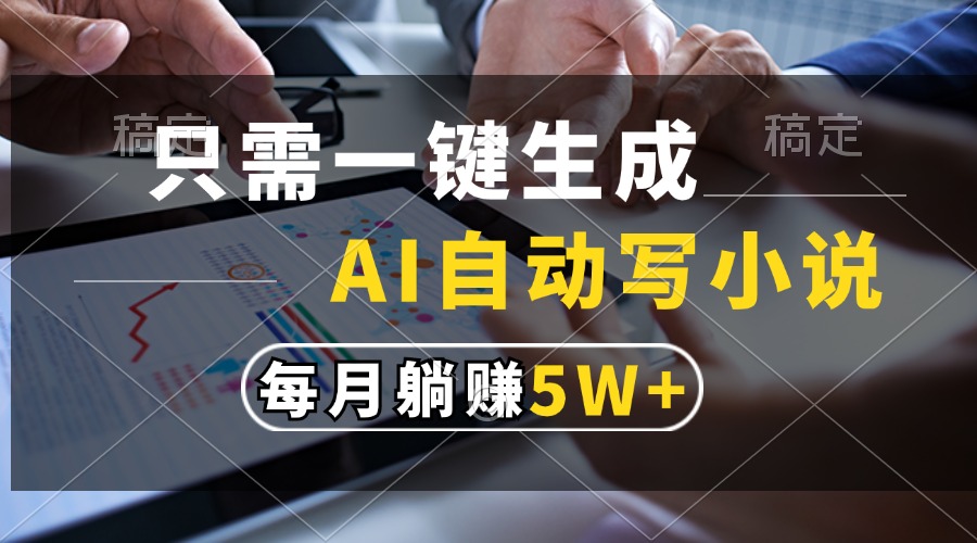 只需一键生成，AI自动写小说，每月躺赚5w+_金轩项目库