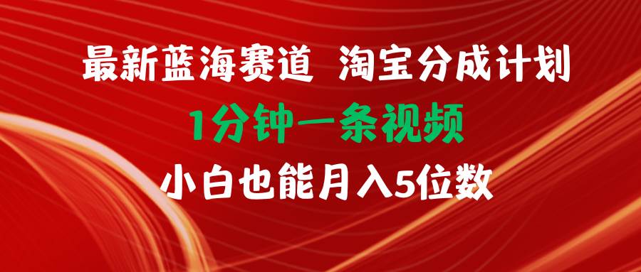 最新蓝海项目淘宝分成计划1分钟1条视频小白也能月入五位数_金轩项目库