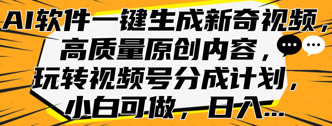 AI软件一键生成新奇视频，高质量原创内容，玩转视频号分成计划，小白可做，日入…_金轩项目库