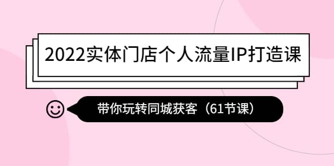 2022实体门店个人流量IP打造课：带你玩转同城获客（61节课）_金轩项目库