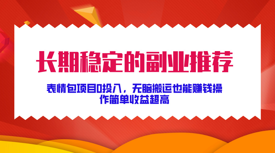 长期稳定的副业推荐！表情包项目0投入，无脑搬运也能赚钱，操作简单收益超高_金轩项目库