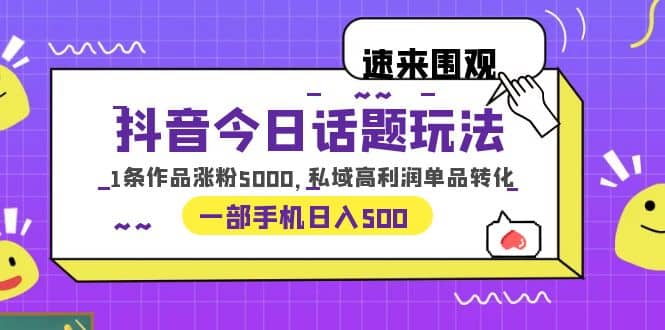 抖音今日话题玩法，1条作品涨粉5000，私域高利润单品转化 一部手机日入500_金轩项目库