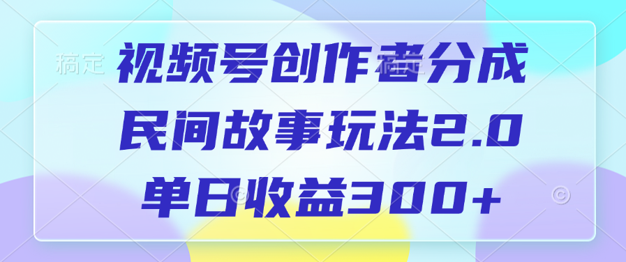 视频号创作者分成，民间故事玩法2.0，单日收益300+_金轩项目库