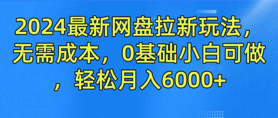 2024最新网盘拉新玩法，无需成本，0基础小白可做，轻松月入6000+_金轩项目库