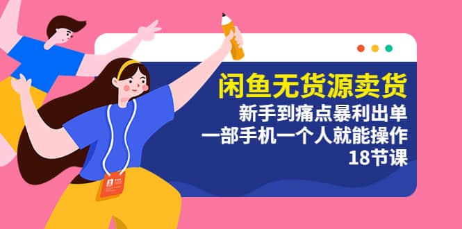 闲鱼无货源卖货：新手到痛点暴利出单，一部手机一个人就能操作（18节课）_金轩项目库