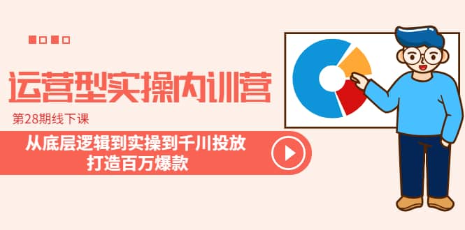 运营型实操内训营-第28期线下课 从底层逻辑到实操到千川投放 打造百万爆款_金轩项目库