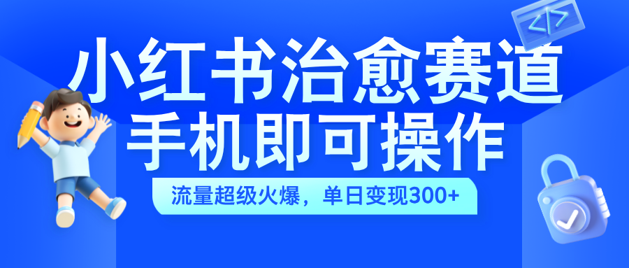 小红书治愈视频赛道，手机即可操作，蓝海项目简单无脑，单日可赚300+_金轩项目库