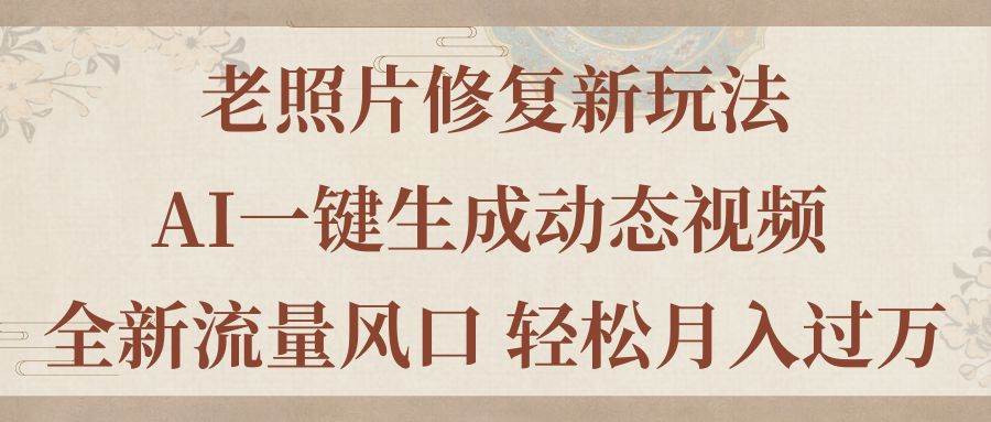 老照片修复新玩法，老照片AI一键生成动态视频 全新流量风口 轻松月入过万_金轩项目库