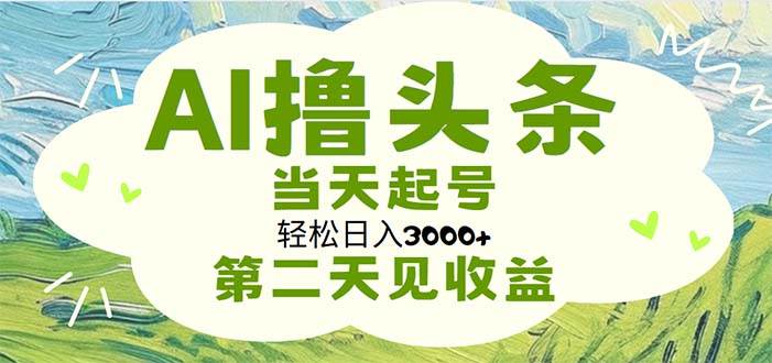 AI撸头条，轻松日入3000+无脑操作，当天起号，第二天见收益_金轩项目库