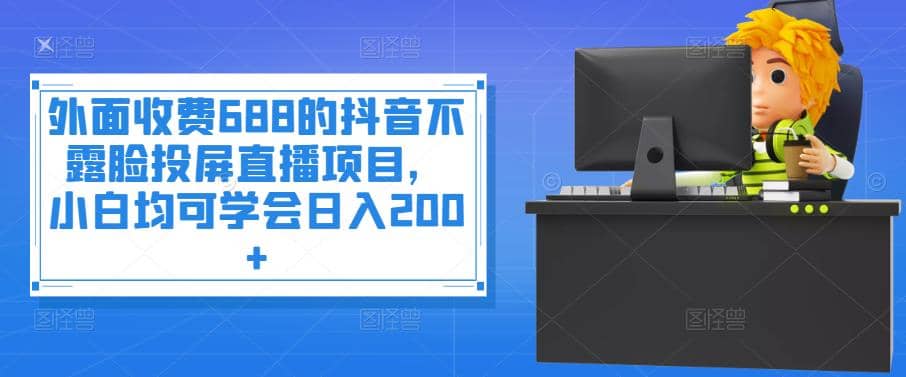 外面收费688的抖音不露脸投屏直播项目，小白均可学会日入200+_金轩项目库