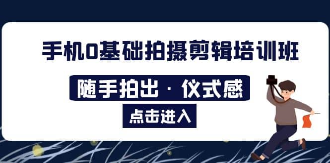 2023手机0基础拍摄剪辑培训班：随手拍出·仪式感_金轩项目库