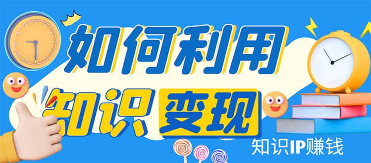 知识IP变现训练营：手把手带你如何做知识IP赚钱，助你逆袭人生_金轩项目库