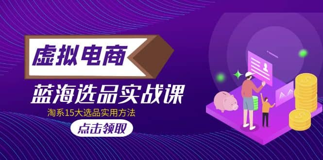 虚拟电商 · 蓝海选品实战课，淘系15大选品实用方法_金轩项目库