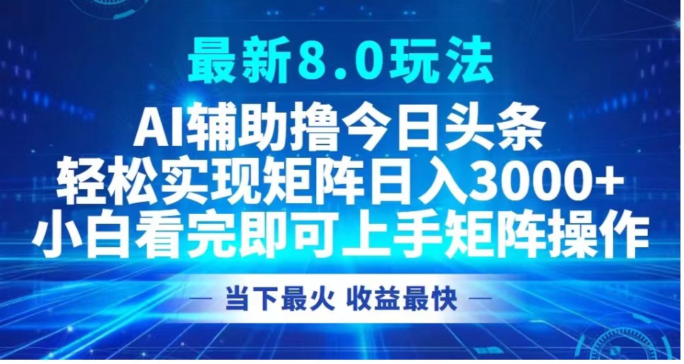 最新8.0玩法 AI辅助撸今日头条轻松实现矩阵日入3000+小白看完即可上手矩阵操作当下最火 收益最快_金轩项目库