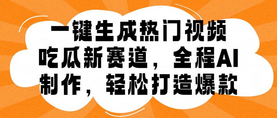 一键生成热门视频，新出的吃瓜赛道，小白上手无压力，AI制作很省心，轻轻松松打造爆款_金轩项目库
