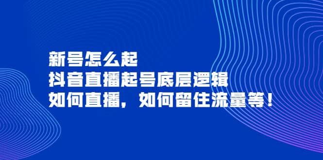 新号怎么起，抖音直播起号底层逻辑，如何直播，如何留住流量等_金轩项目库
