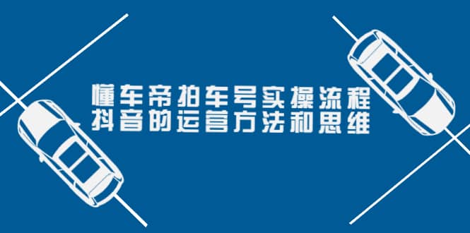 懂车帝拍车号实操流程：抖音的运营方法和思维（价值699元）_金轩项目库
