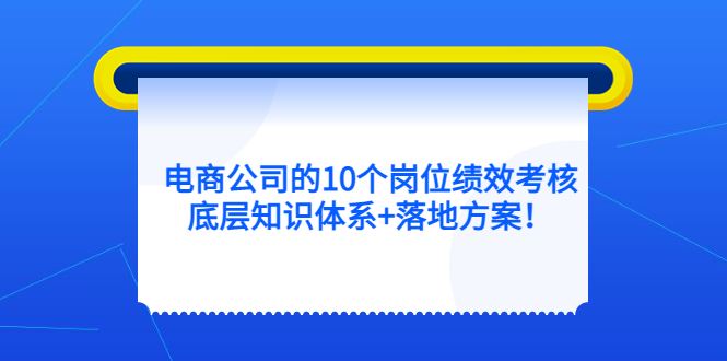 电商公司的10个岗位绩效考核的底层知识体系+落地方案_金轩项目库