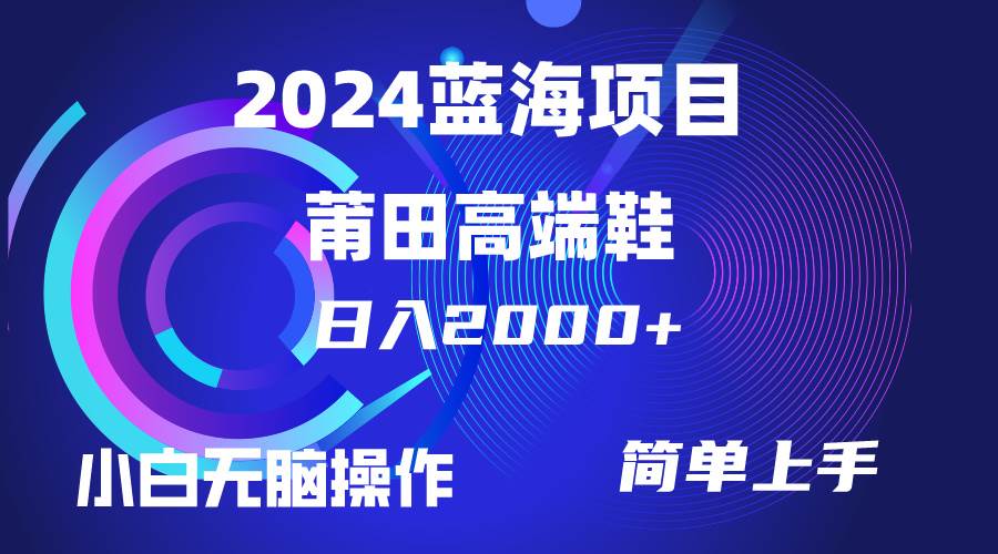 每天两小时日入2000+，卖莆田高端鞋，小白也能轻松掌握，简单无脑操作…_金轩项目库