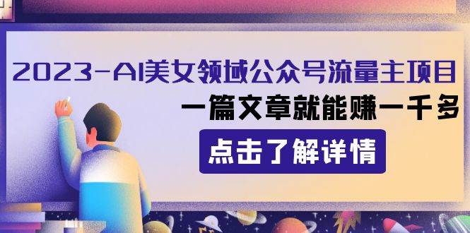 2023AI美女领域公众号流量主项目：一篇文章就能赚一千多_金轩项目库