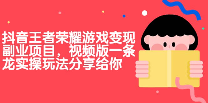 抖音王者荣耀游戏变现副业项目，视频版一条龙实操玩法分享给你_金轩项目库