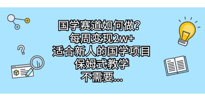 国学赛道如何做？每周变现2w+，适合新人的国学项目，保姆式教学_金轩项目库