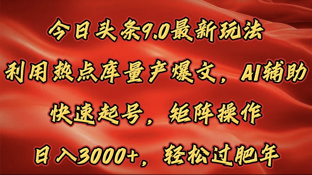 今日头条9.0最新玩法，利用热点库量产爆文，AI辅助，快速起号，矩阵操作，日入3000+，轻松过肥年_金轩项目库
