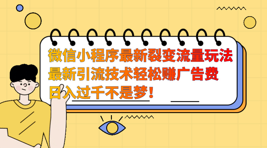 微信小程序最新裂变流量玩法，最新引流技术收益高轻松赚广告费，日入过千_金轩项目库