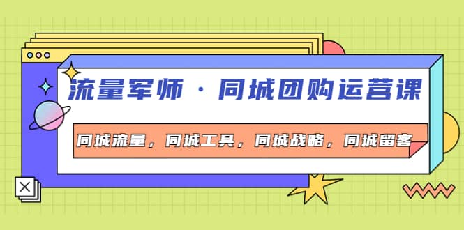 同城团购运营课，同城流量，同城工具，同城战略，同城留客_金轩项目库
